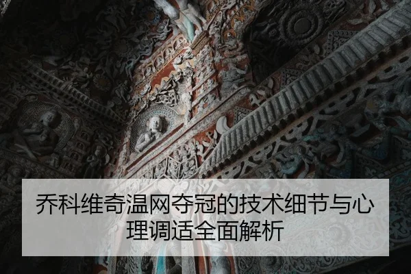 乔科维奇温网夺冠的技术细节与心理调适全面解析