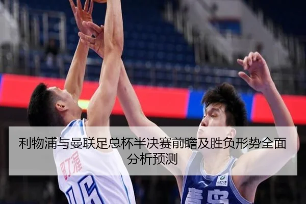 利物浦与曼联足总杯半决赛前瞻及胜负形势全面分析预测